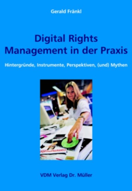 Informationsseite zum Buch Gerald Frnkl: Digital Rights Management in der Praxis - Hintergrnde, Instrumente, Perspektiven, (und) Mythen von Gerald Frnkl